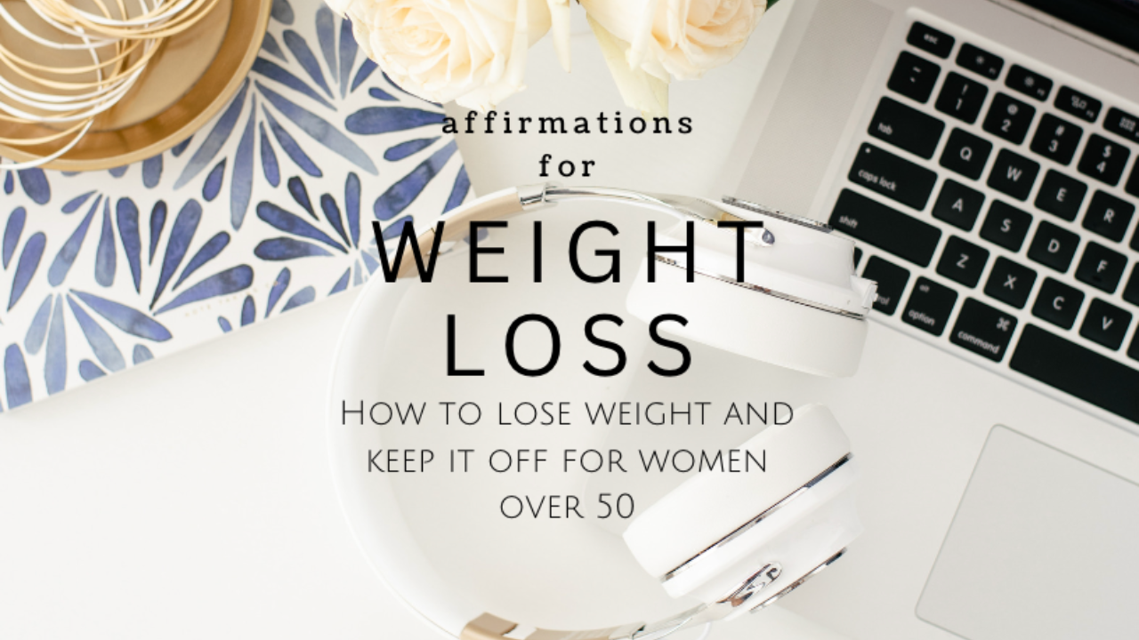 affirmations to lose weight and keep it off for women over 50 who want to lose their menopausal weight gain